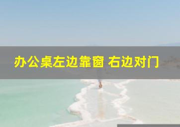 办公桌左边靠窗 右边对门